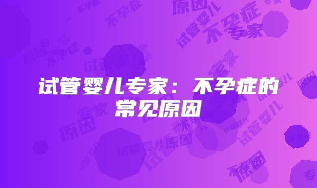 试管婴儿专家：不孕症的常见原因