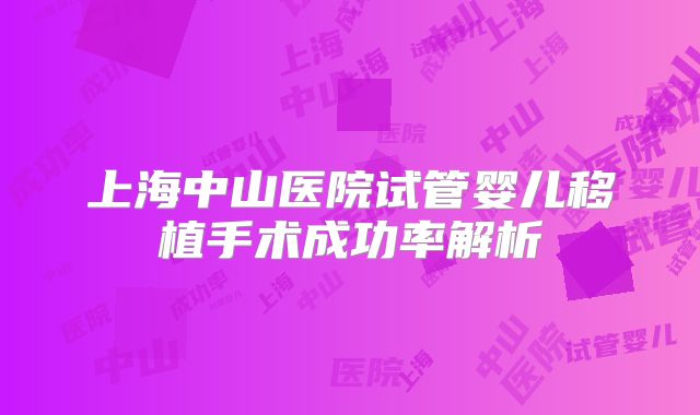 上海中山医院试管婴儿移植手术成功率解析