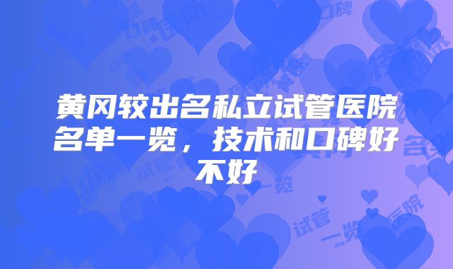 黄冈较出名私立试管医院名单一览，技术和口碑好不好