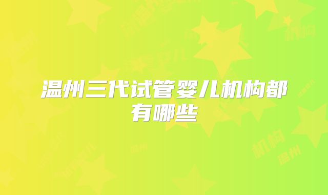 温州三代试管婴儿机构都有哪些