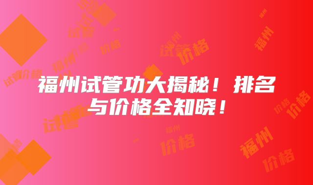 福州试管功大揭秘！排名与价格全知晓！