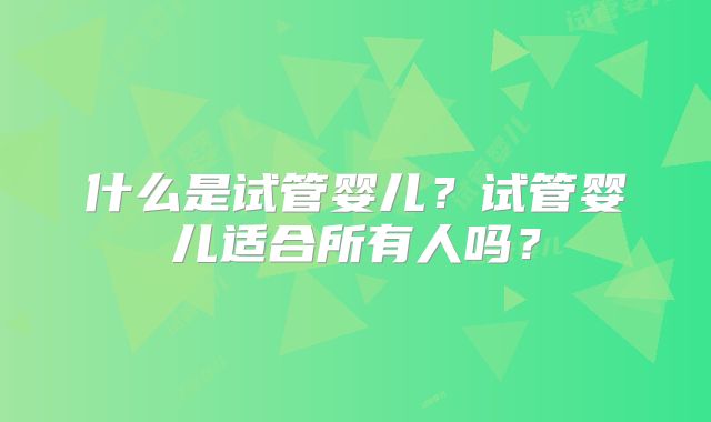 什么是试管婴儿？试管婴儿适合所有人吗？