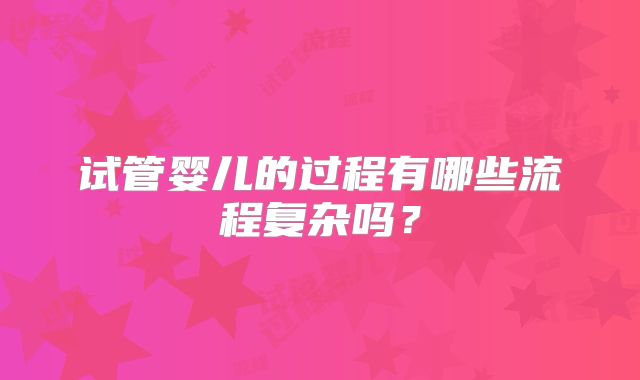 试管婴儿的过程有哪些流程复杂吗？