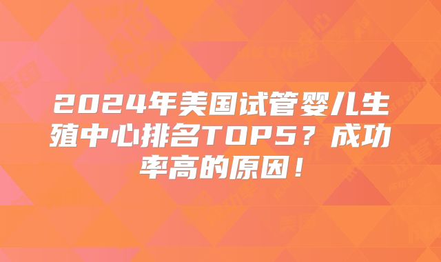 2024年美国试管婴儿生殖中心排名TOP5？成功率高的原因！