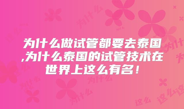 为什么做试管都要去泰国,为什么泰国的试管技术在世界上这么有名！