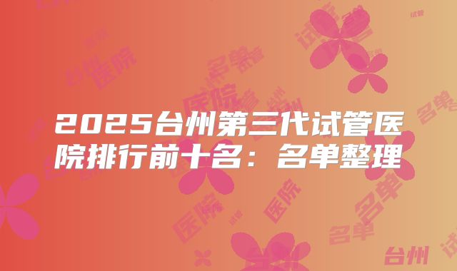 2025台州第三代试管医院排行前十名：名单整理