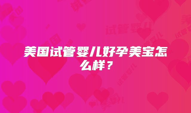 美国试管婴儿好孕美宝怎么样？