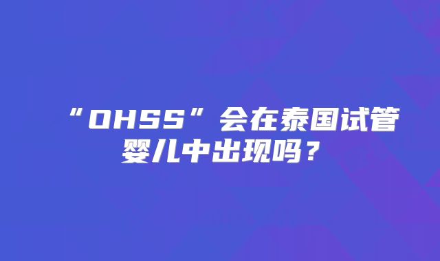 “OHSS”会在泰国试管婴儿中出现吗？