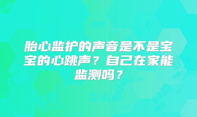 胎心监护的声音是不是宝宝的心跳声？自己在家能监测吗？