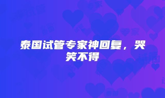 泰国试管专家神回复，哭笑不得