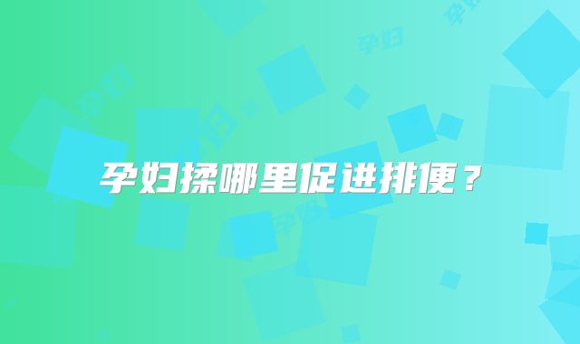 孕妇揉哪里促进排便？