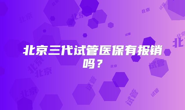 北京三代试管医保有报销吗?