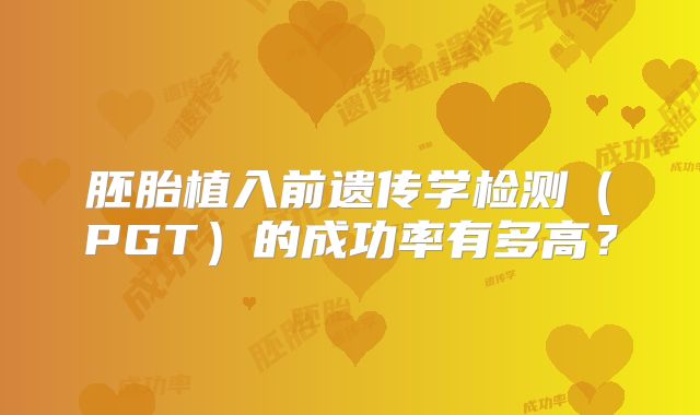 胚胎植入前遗传学检测（PGT）的成功率有多高？