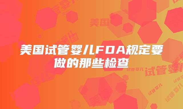 美国试管婴儿FDA规定要做的那些检查