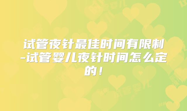 试管夜针最佳时间有限制-试管婴儿夜针时间怎么定的！