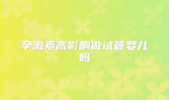孕激素高影响做试管婴儿吗