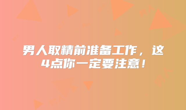 男人取精前准备工作,这4点你一定要注意!