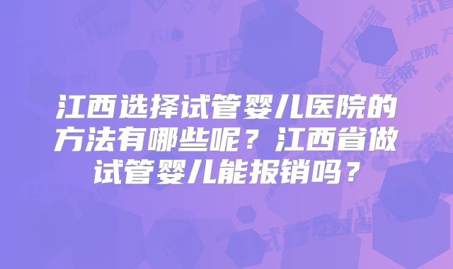 江西选择试管婴儿医院的方法有哪些呢？江西省做试管婴儿能报销吗？