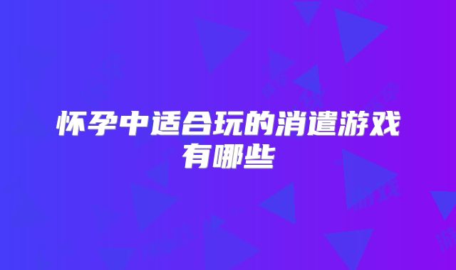 怀孕中适合玩的消遣游戏有哪些