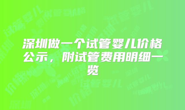 深圳做一个试管婴儿价格公示，附试管费用明细一览