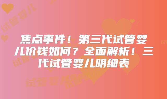 焦点事件!第三代试管婴儿价钱如何?全面解析!三代试管婴儿明细表