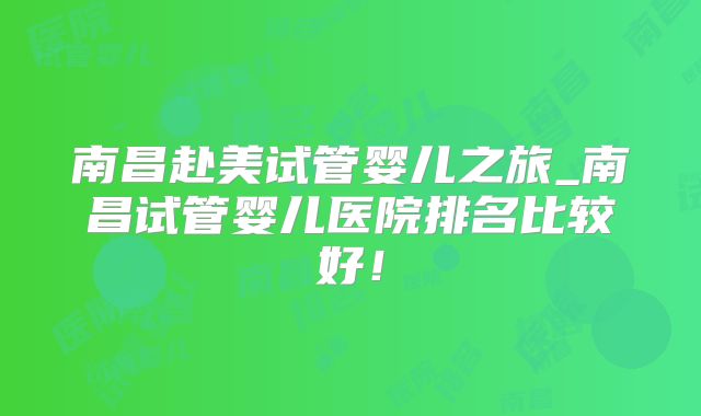 南昌赴美试管婴儿之旅_南昌试管婴儿医院排名比较好！
