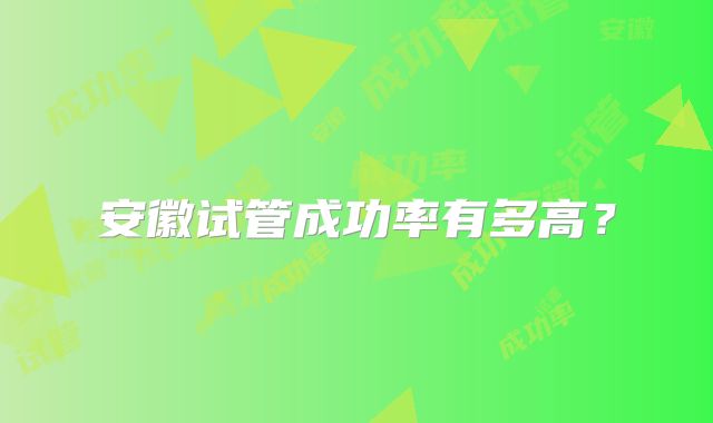 安徽试管成功率有多高？