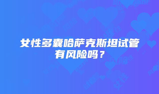 女性多囊哈萨克斯坦试管有风险吗？