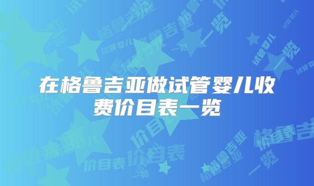 在格鲁吉亚做试管婴儿收费价目表一览