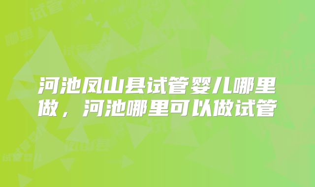 河池凤山县试管婴儿哪里做，河池哪里可以做试管