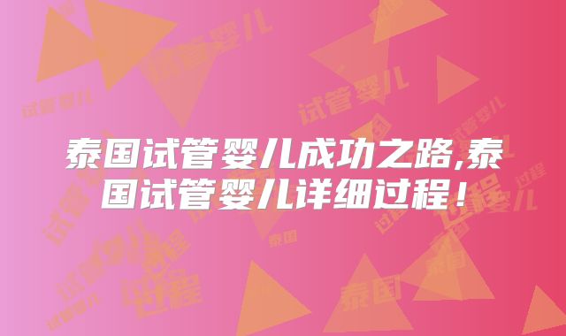 泰国试管婴儿成功之路,泰国试管婴儿详细过程！