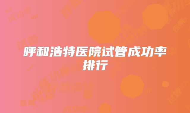 呼和浩特医院试管成功率排行