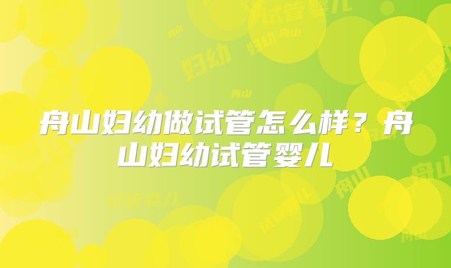 舟山妇幼做试管怎么样？舟山妇幼试管婴儿