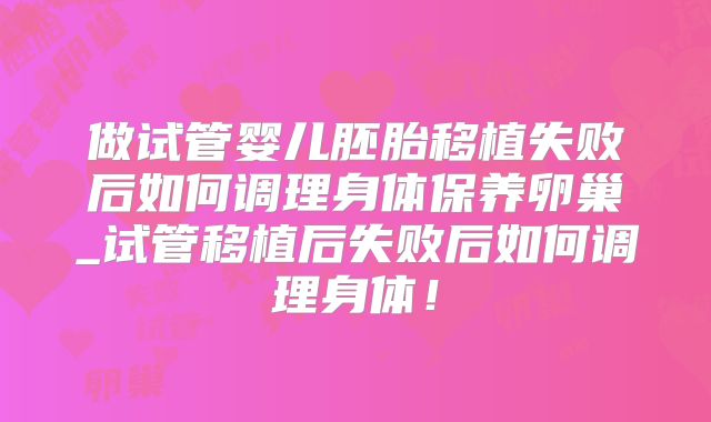 做试管婴儿胚胎移植失败后如何调理身体保养卵巢_试管移植后失败后如何调理身体!