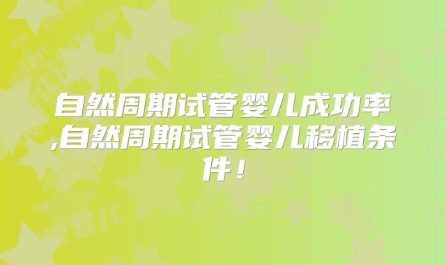 自然周期试管婴儿成功率,自然周期试管婴儿移植条件!