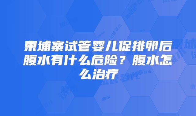柬埔寨试管婴儿促排卵后腹水有什么危险？腹水怎么治疗