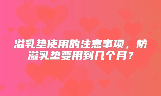 溢乳垫使用的注意事项，防溢乳垫要用到几个月？