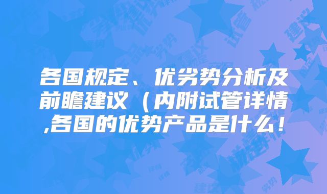 各国规定、优劣势分析及前瞻建议(内附试管详情,各国的优势产品是什么!