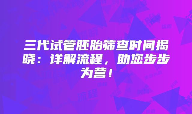 三代试管胚胎筛查时间揭晓:详解流程,助您步步为营!