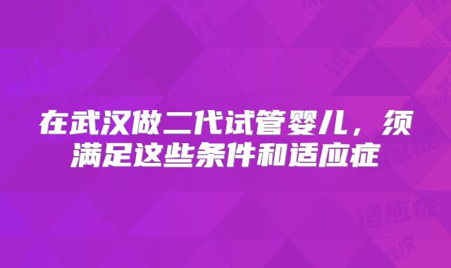 在武汉做二代试管婴儿，须满足这些条件和适应症