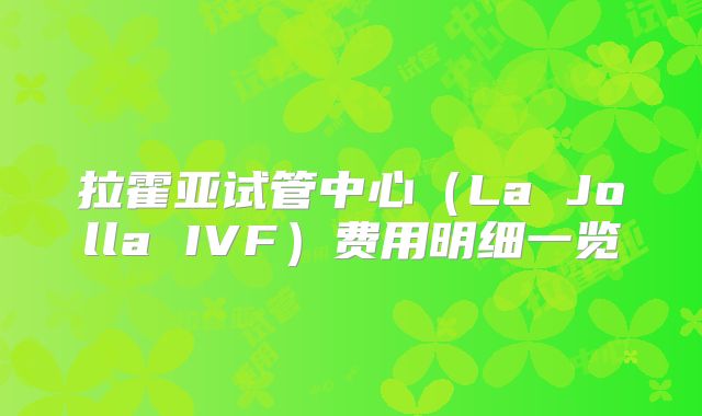 拉霍亚试管中心（La Jolla IVF）费用明细一览