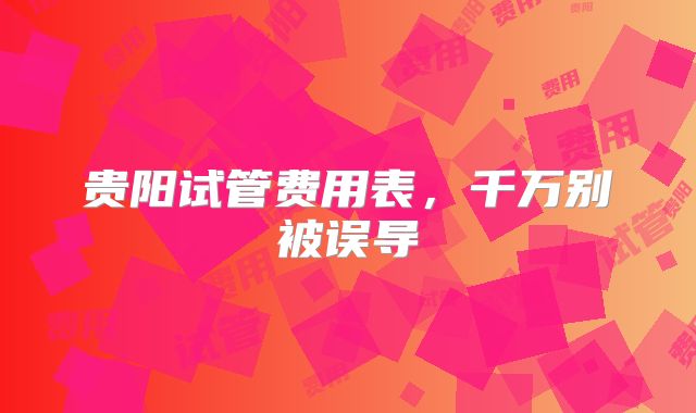 贵阳试管费用表，千万别被误导