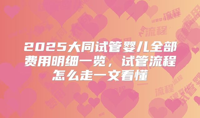 2025大同试管婴儿全部费用明细一览，试管流程怎么走一文看懂