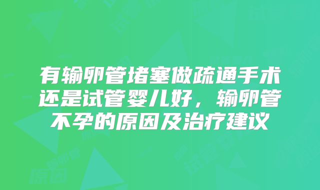 有输卵管堵塞做疏通手术还是试管婴儿好,输卵管不孕的原因及治疗建议