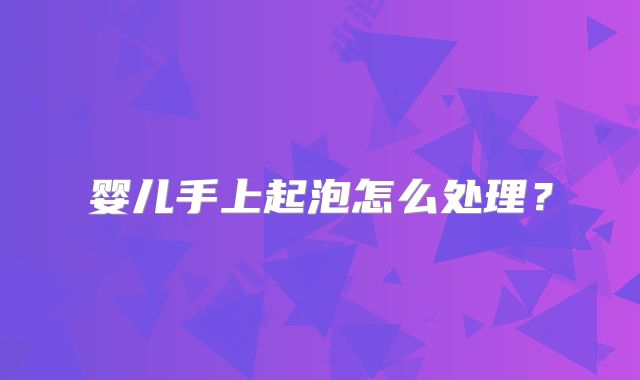 婴儿手上起泡怎么处理？