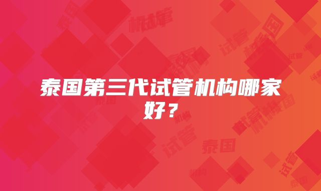 泰国第三代试管机构哪家好？