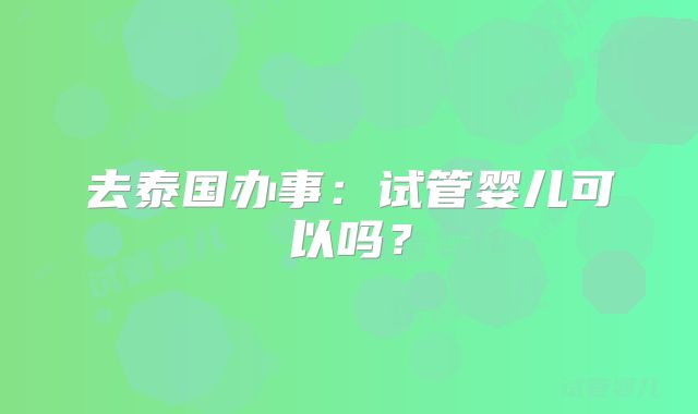 去泰国办事：试管婴儿可以吗？