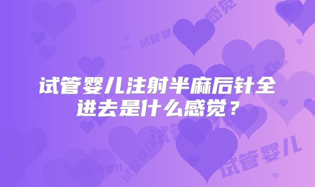 试管婴儿注射半麻后针全进去是什么感觉？