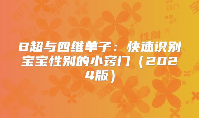 B超与四维单子：快速识别宝宝性别的小窍门（2024版）