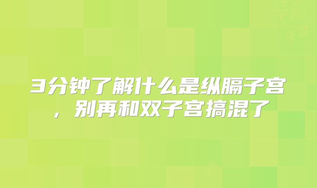 3分钟了解什么是纵膈子宫，别再和双子宫搞混了